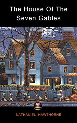 Read Online The House Of The Seven Gables: (Active TOC, Active Footnotes, Unabridged, Illustrated) - Nathaniel Hawthorne | PDF