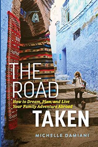 Full Download The Road Taken: How to Dream, Plan, and Live Your Family Adventure Abroad - Michelle Damiani | PDF