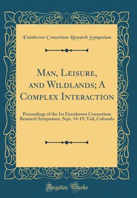 Download Man, Leisure, and Wildlands; A Complex Interaction: Proceedings of the 1st Eisenhower Consortium Research Symposium, Sept. 14-19, Vail, Colorado (Classic Reprint) - Eisenhower Consortium Researc Symposium file in PDF