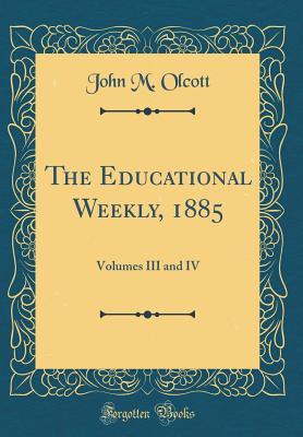 Read Online The Educational Weekly, 1885: Volumes III and IV (Classic Reprint) - John M Olcott file in PDF