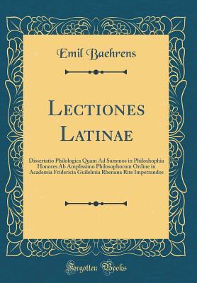 Read Lectiones Latinae: Dissertatio Philologica Quam Ad Summos in Philoshophia Honores AB Amplissimo Philosophorum Ordine in Academia Fridericia Guilelmia Rhenana Rite Impetrandos (Classic Reprint) - Emil Baehrens | PDF