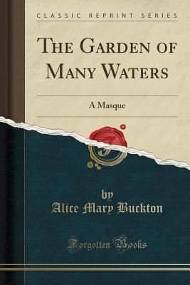 Read Online The Garden of Many Waters: A Masque (Classic Reprint) - Alice Mary Buckton | PDF