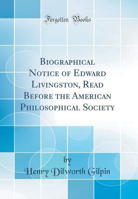Download Biographical Notice of Edward Livingston, Read Before the American Philosophical Society (Classic Reprint) - Henry Dilworth Gilpin | ePub