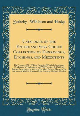 Read Catalogue of the Entire and Very Choice Collection of Engravings, Etchings, and Mezzotints: The Property of Mr. William Drugulin, (Who Is Relinquishing This Portion of His Business, and Will Therefore Sell Without Reserve) Comprising the Works of the Most - Sotheby Wilkinson and Hodge file in PDF