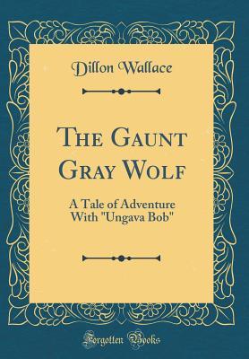 Read Online The Gaunt Gray Wolf: A Tale of Adventure with ungava Bob (Classic Reprint) - Dillon Wallace file in ePub