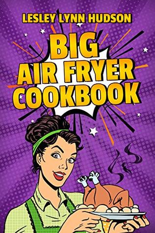 Read BIG AIR FRYER COOKBOOK: The Best Healthy, Quick & Easy, Super Delicious Recipes with Calories and Nutritional Information. Simple and Clear Instructions. Cooking without Fat - Lesley Lynn Hudson | PDF