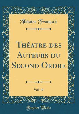 Full Download Th�atre Des Auteurs Du Second Ordre, Vol. 10 (Classic Reprint) - Theatre Francais | PDF