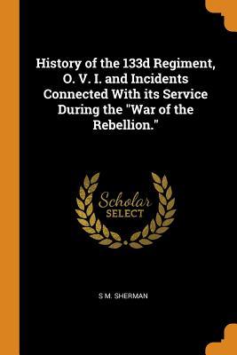 Read History of the 133d Regiment, O. V. I. and Incidents Connected with Its Service During the War of the Rebellion. - S M Sherman file in ePub