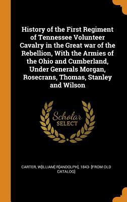 Full Download History of the First Regiment of Tennessee Volunteer Cavalry in the Great War of the Rebellion, with the Armies of the Ohio and Cumberland, Under Generals Morgan, Rosecrans, Thomas, Stanley and Wilson - William R Carter | PDF
