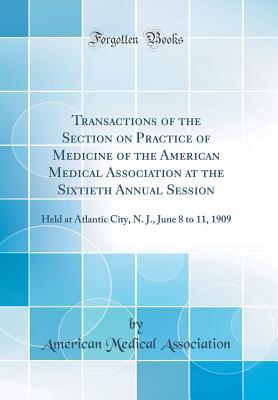 Full Download Transactions of the Section on Practice of Medicine of the American Medical Association at the Sixtieth Annual Session: Held at Atlantic City, N. J., June 8 to 11, 1909 (Classic Reprint) - American Medical Association file in ePub
