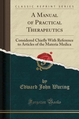 Download A Manual of Practical Therapeutics: Considered Chiefly with Reference to Articles of the Materia Medica (Classic Reprint) - Edward John Waring | PDF