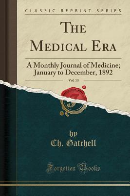 Read The Medical Era, Vol. 10: A Monthly Journal of Medicine; January to December, 1892 (Classic Reprint) - Ch Gatchell file in PDF