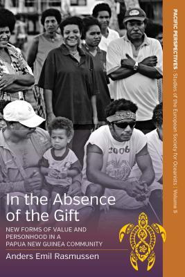 Read Online In the Absence of the Gift: New Forms of Value and Personhood in a Papua New Guinea Community - Anders Emil Rasmussen | ePub