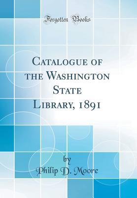 Read Online Catalogue of the Washington State Library, 1891 (Classic Reprint) - Philip D Moore file in ePub
