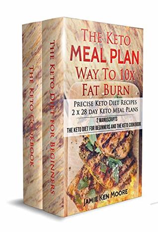 Full Download The Keto Meal Plan Way To 10x Fat Burn: 2 manuscripts - The Keto Diet for Beginners and The Keto Cookbook: Precise Keto Diet Recipes   2 x 28 day Keto Meal Plans - Jamie Ken Moore | ePub