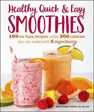 Read Healthy Quick & Easy Smoothies: 100 No-Fuss Recipes Under 300 Calories You Can Make with 5 Ingredients - Dana Angelo White file in ePub