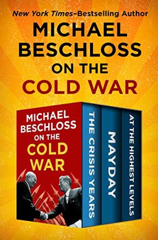 Read Online Michael Beschloss on the Cold War: The Crisis Years, Mayday, and At the Highest Levels - Michael R. Beschloss file in ePub