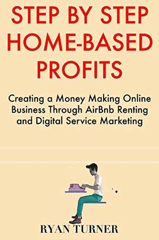Read Step by Step Home-Based Profits: Creating a Money Making Online Business Through AirBnb Renting and Digital Service Marketing - Ryan Turner file in PDF