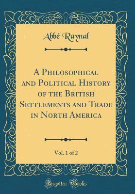 Read Online A Philosophical and Political History of the British Settlements and Trade in North America, Vol. 1 of 2 (Classic Reprint) - Abbe Raynal | ePub