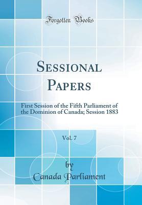 Read Online Sessional Papers, Vol. 7: First Session of the Fifth Parliament of the Dominion of Canada; Session 1883 (Classic Reprint) - Canada Parliament | ePub