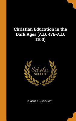 Download Christian Education in the Dark Ages (A.D. 476-A.D. 1100) - Eugene A. Magevney | PDF