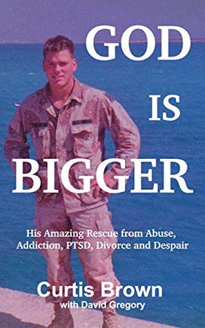 Download God Is Bigger: His Amazing Rescue from Abuse, Addiction, PTSD, Divorce and Despair - Curtis Brown | ePub