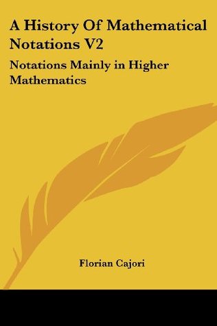 Read A History Of Mathematical Notations V2: Notations Mainly in Higher Mathematics - Florian Cajori | PDF
