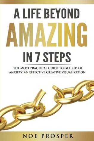 Read A Life Beyond Amazing in 7 Steps: The most practical guide to get rid of anxiety: an effective creative visualization - Noe Prosper file in PDF