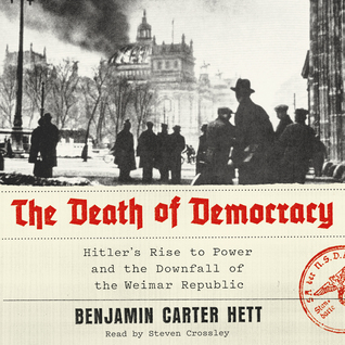 Read Online The Death of Democracy: Hitler's Rise to Power and the Downfall of the Weimar Republic - Benjamin Carter Hett | ePub