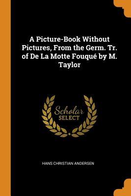 Full Download A Picture-Book Without Pictures, from the Germ. Tr. of de la Motte Fouqu� by M. Taylor - Hans Christian Andersen | PDF