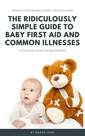 Read The Ridiculously Simple Guide to Baby First Aid and Common Illnesses: A Practical Guide For New Parents (Ridiculously Simple Parenting Book 1) - Margo Jean file in ePub