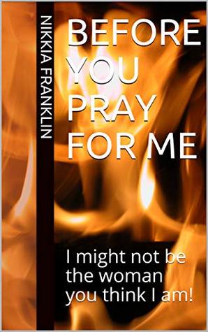 Read Online Before You Pray for Me: I might not be the woman you think I am! - Nikkia Franklin | PDF