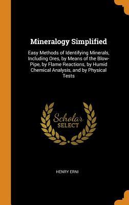 Read Online Mineralogy Simplified: Easy Methods of Identifying Minerals, Including Ores, by Means of the Blow-Pipe, by Flame Reactions, by Humid Chemical Analysis, and by Physical Tests - Henry Erni file in PDF