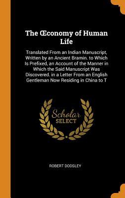 Full Download The Oeconomy of Human Life: Translated from an Indian Manuscript, Written by an Ancient Bramin. to Which Is Prefixed, an Account of the Manner in Which the Said Manuscript Was Discovered. in a Letter from an English Gentleman Now Residing in China to T - Robert Dodsley file in PDF