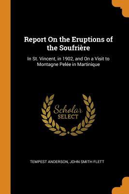 Full Download Report on the Eruptions of the Soufri�re: In St. Vincent, in 1902, and on a Visit to Montagne Pel�e in Martinique - Tempest Anderson file in ePub