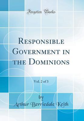Read Responsible Government in the Dominions, Vol. 2 of 3 (Classic Reprint) - Arthur Berriedale Keith | PDF
