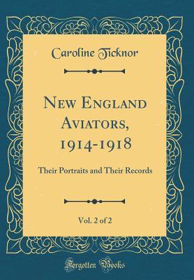 Read New England Aviators, 1914-1918, Vol. 2 of 2: Their Portraits and Their Records (Classic Reprint) - Caroline Ticknor file in PDF