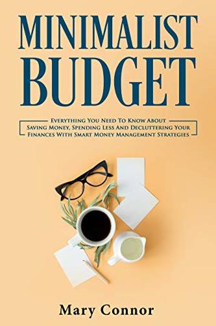 Read Minimalist Budget: Everything You Need To Know About Saving Money, Spending Less And Decluttering Your Finances With Smart Money Management Strategies (Declutter Your Life Book 3) - Mary Connor | ePub