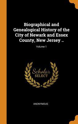Full Download Biographical and Genealogical History of the City of Newark and Essex County, New Jersey ..; Volume 1 - Anonymous file in PDF