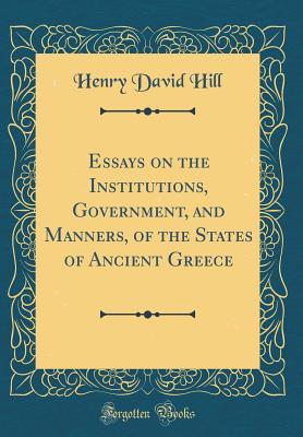 Full Download Essays on the Institutions, Government, and Manners, of the States of Ancient Greece (Classic Reprint) - Henry David Hill | ePub
