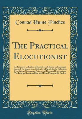 Full Download The Practical Elocutionist: An Extensive Collection of Recitations, Selected and Arranged Expressly for School Use, with a Few Plain Rules for Inflection, Modulation, Gesture and Action, and Rhetorical Punctuation; The Principal Positions Illustrated from - Conrad Hume Pinches file in PDF