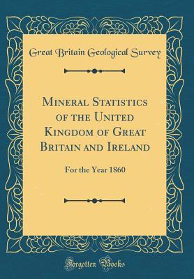 Download Mineral Statistics of the United Kingdom of Great Britain and Ireland: For the Year 1860 (Classic Reprint) - Great Britain Geological Survey | PDF
