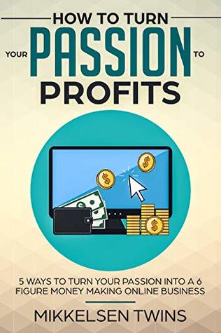 Full Download How to Turn Your Passion to Profits: 5 Ways to turn your Passion into a 6 Figure Money Making Online Business (Passive Income Book 19) - Mikkelsen Twins | ePub