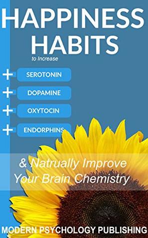 Download Happiness: Habits to Increase Serotonin, Dopamine, Oxytocin and Endorphins & Naturally Improve Brain Chemistry - Modern Psychology Publishing | PDF