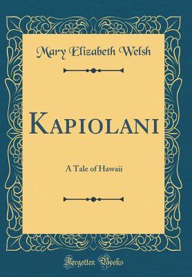 Full Download Kapiolani: A Tale of Hawaii (Classic Reprint) - Mary Elizabeth Welsh | PDF