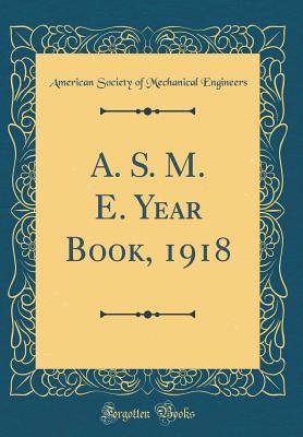 Full Download A. S. M. E. Year Book, 1918 (Classic Reprint) - American Society of Mechanica Engineers file in PDF