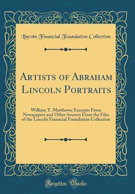 Read Artists of Abraham Lincoln Portraits: William T. Matthews; Excerpts from Newspapers and Other Sources from the Files of the Lincoln Financial Foundation Collection (Classic Reprint) - Lincoln Financial Foundation Collection | ePub