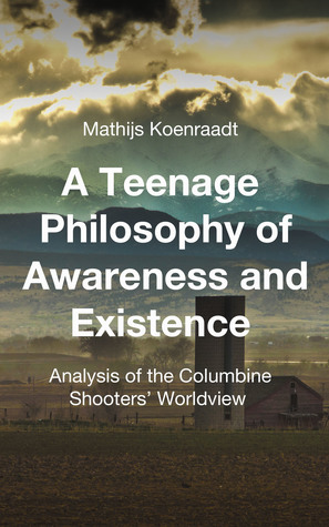 Download A Teenage Philosophy of Awareness and Existence: Analysis of the Columbine Shooters' Worldview - Mathijs Koenraadt | ePub