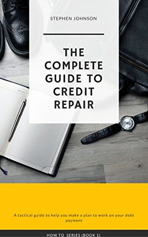 Full Download THE COMPLETE GUIDE TO CREDIT REPAIR: A tactical guide to help you make a plan to work on your debt payment - Stephen Johnson file in ePub