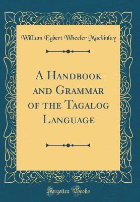 Full Download A Handbook and Grammar of the Tagalog Language (Classic Reprint) - William Egbert Wheeler Mackinlay | PDF